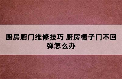 厨房厨门维修技巧 厨房橱子门不回弹怎么办